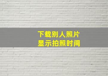 下载别人照片 显示拍照时间